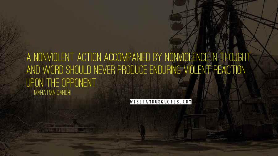 Mahatma Gandhi Quotes: A nonviolent action accompanied by nonviolence in thought and word should never produce enduring violent reaction upon the opponent.