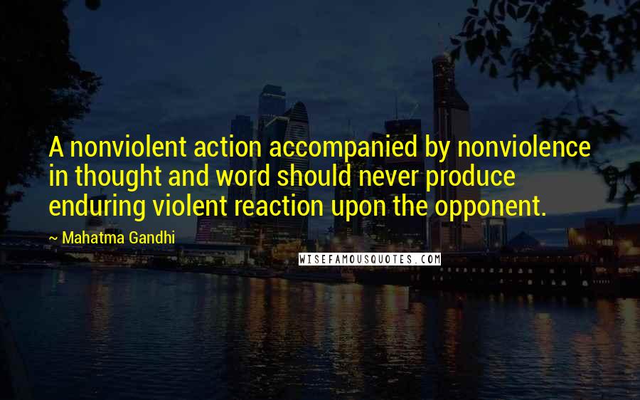 Mahatma Gandhi Quotes: A nonviolent action accompanied by nonviolence in thought and word should never produce enduring violent reaction upon the opponent.