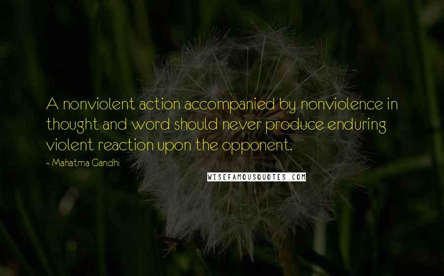 Mahatma Gandhi Quotes: A nonviolent action accompanied by nonviolence in thought and word should never produce enduring violent reaction upon the opponent.