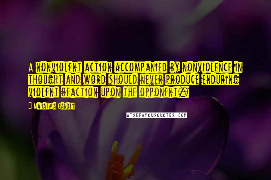 Mahatma Gandhi Quotes: A nonviolent action accompanied by nonviolence in thought and word should never produce enduring violent reaction upon the opponent.