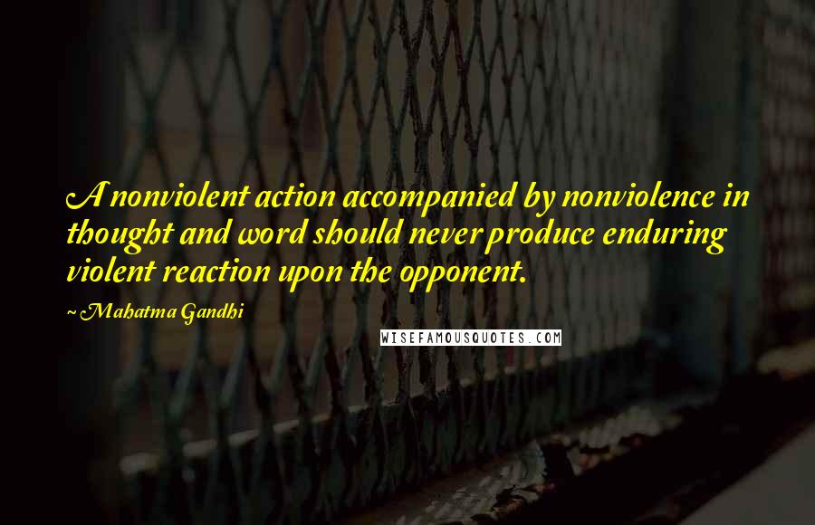 Mahatma Gandhi Quotes: A nonviolent action accompanied by nonviolence in thought and word should never produce enduring violent reaction upon the opponent.