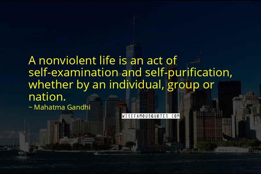Mahatma Gandhi Quotes: A nonviolent life is an act of self-examination and self-purification, whether by an individual, group or nation.