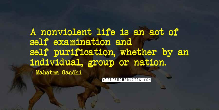 Mahatma Gandhi Quotes: A nonviolent life is an act of self-examination and self-purification, whether by an individual, group or nation.