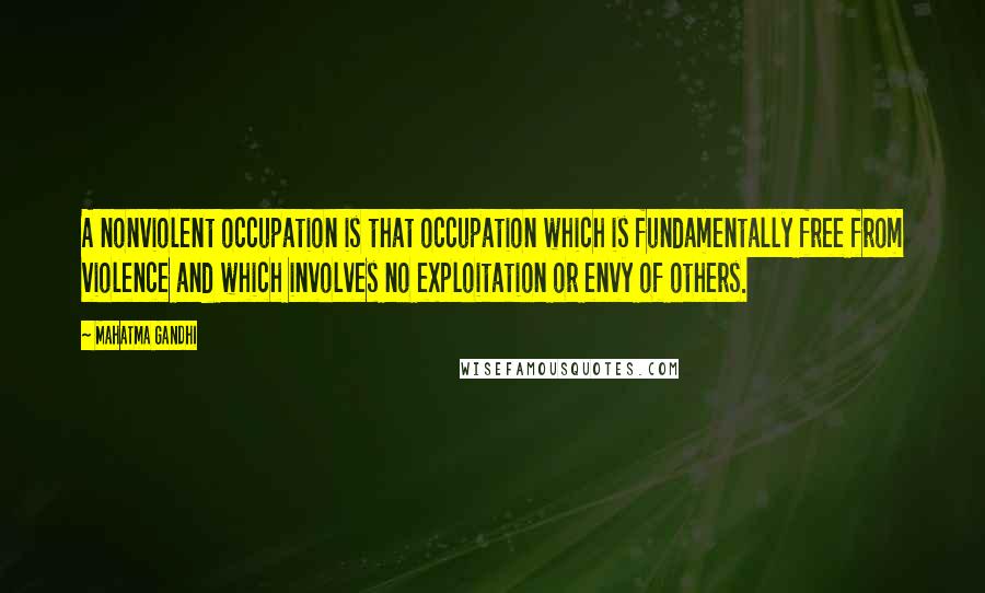 Mahatma Gandhi Quotes: A nonviolent occupation is that occupation which is fundamentally free from violence and which involves no exploitation or envy of others.