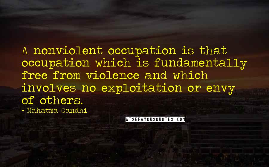 Mahatma Gandhi Quotes: A nonviolent occupation is that occupation which is fundamentally free from violence and which involves no exploitation or envy of others.