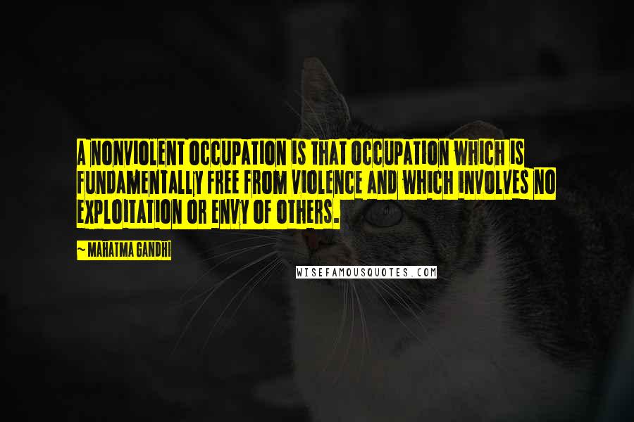 Mahatma Gandhi Quotes: A nonviolent occupation is that occupation which is fundamentally free from violence and which involves no exploitation or envy of others.