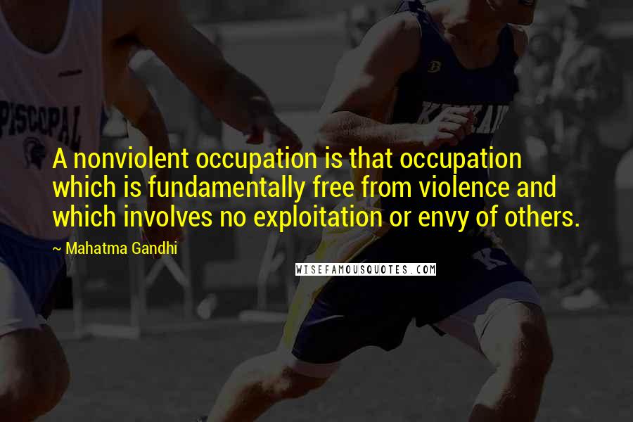 Mahatma Gandhi Quotes: A nonviolent occupation is that occupation which is fundamentally free from violence and which involves no exploitation or envy of others.