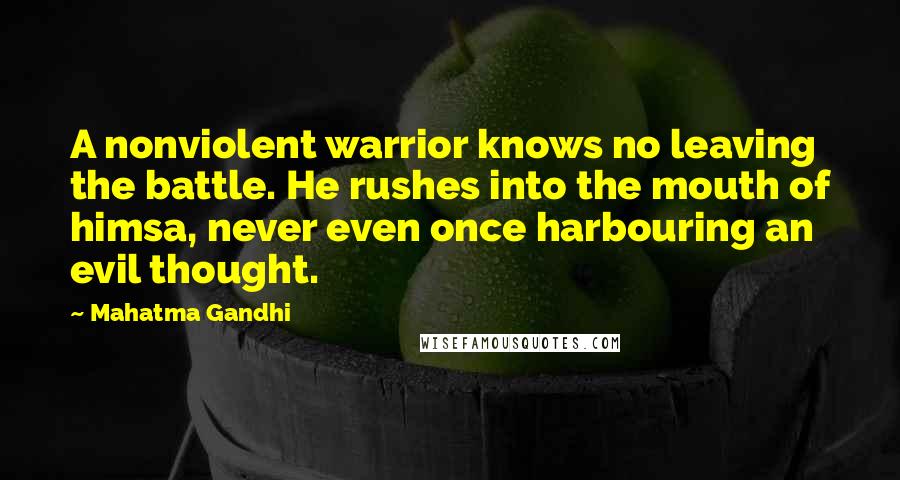 Mahatma Gandhi Quotes: A nonviolent warrior knows no leaving the battle. He rushes into the mouth of himsa, never even once harbouring an evil thought.