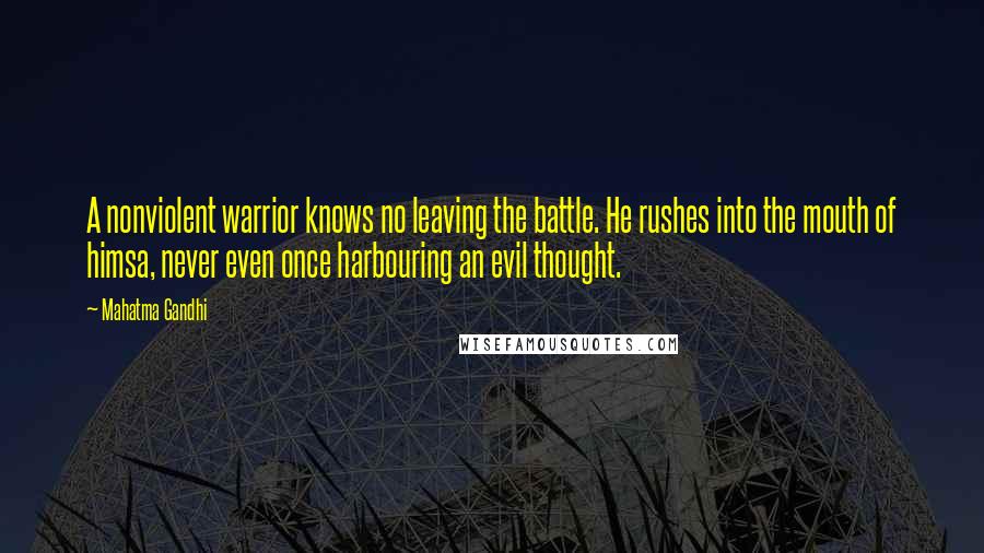 Mahatma Gandhi Quotes: A nonviolent warrior knows no leaving the battle. He rushes into the mouth of himsa, never even once harbouring an evil thought.