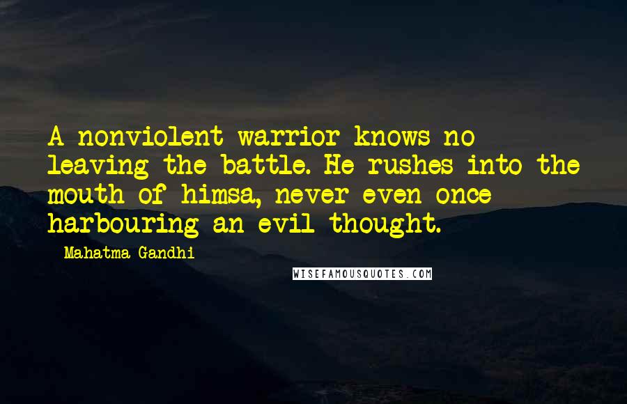 Mahatma Gandhi Quotes: A nonviolent warrior knows no leaving the battle. He rushes into the mouth of himsa, never even once harbouring an evil thought.