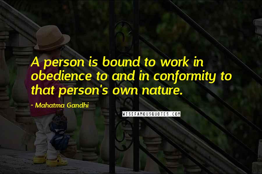 Mahatma Gandhi Quotes: A person is bound to work in obedience to and in conformity to that person's own nature.