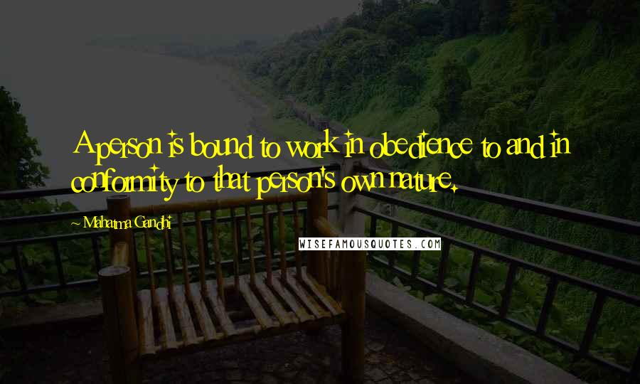 Mahatma Gandhi Quotes: A person is bound to work in obedience to and in conformity to that person's own nature.