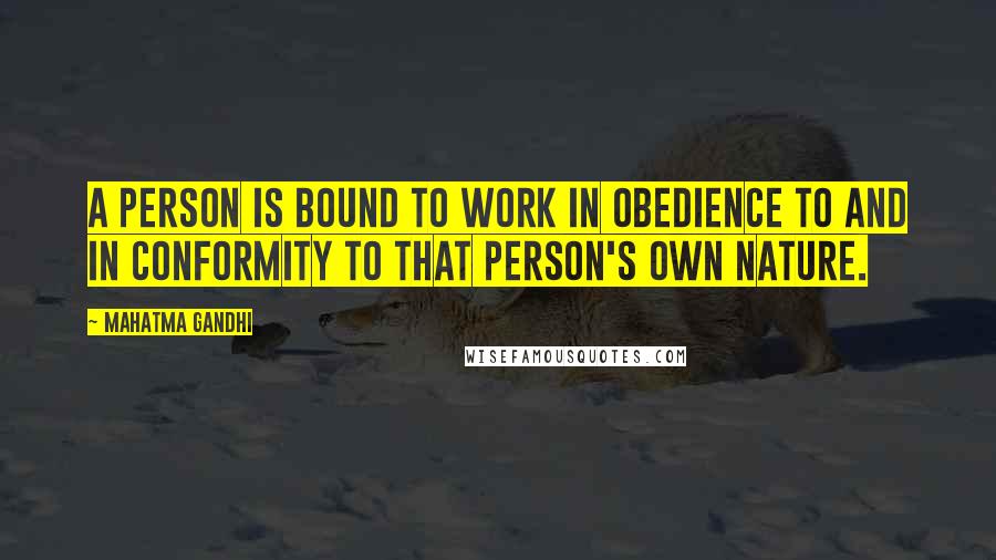 Mahatma Gandhi Quotes: A person is bound to work in obedience to and in conformity to that person's own nature.