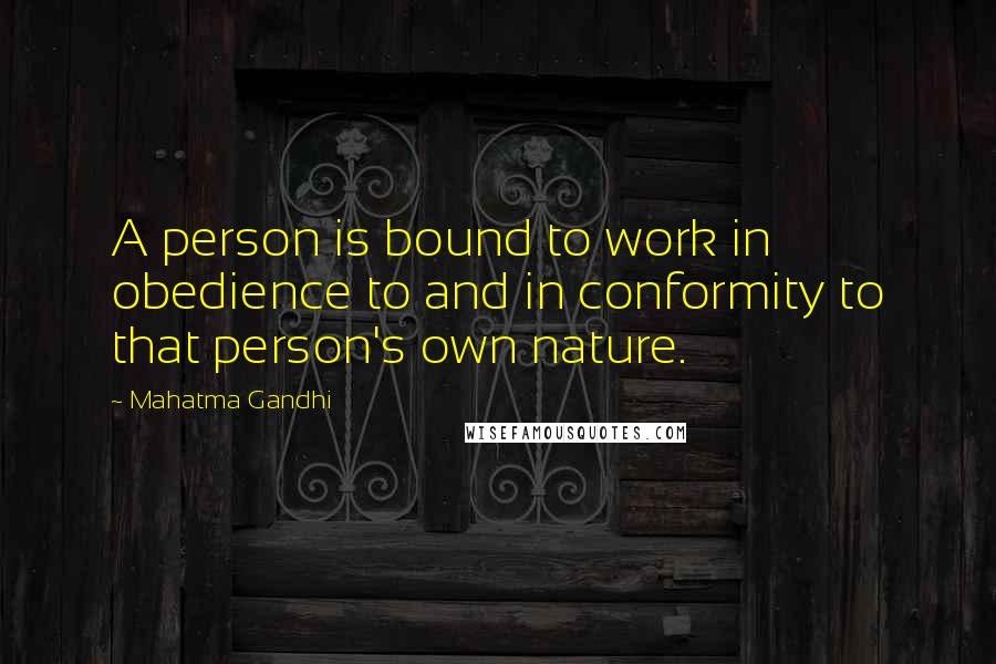 Mahatma Gandhi Quotes: A person is bound to work in obedience to and in conformity to that person's own nature.