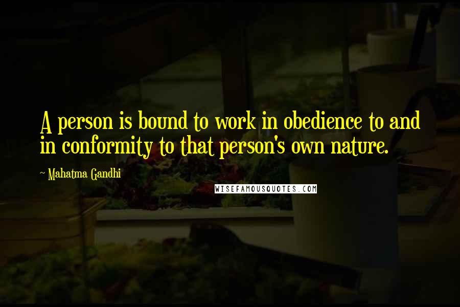 Mahatma Gandhi Quotes: A person is bound to work in obedience to and in conformity to that person's own nature.