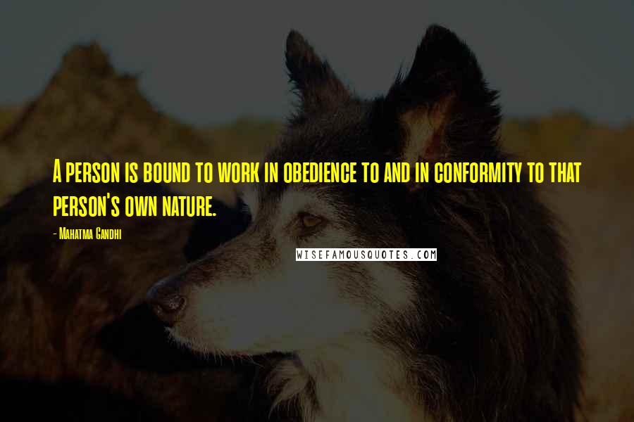 Mahatma Gandhi Quotes: A person is bound to work in obedience to and in conformity to that person's own nature.