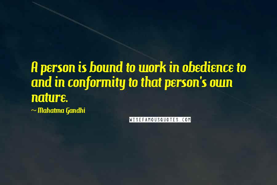 Mahatma Gandhi Quotes: A person is bound to work in obedience to and in conformity to that person's own nature.