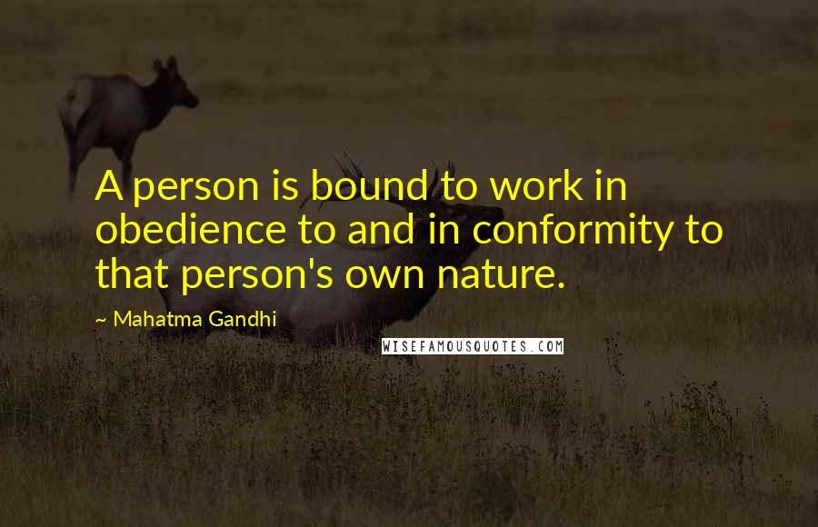 Mahatma Gandhi Quotes: A person is bound to work in obedience to and in conformity to that person's own nature.