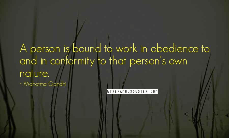 Mahatma Gandhi Quotes: A person is bound to work in obedience to and in conformity to that person's own nature.