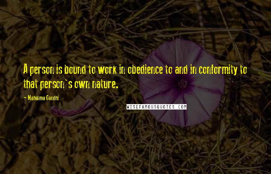 Mahatma Gandhi Quotes: A person is bound to work in obedience to and in conformity to that person's own nature.