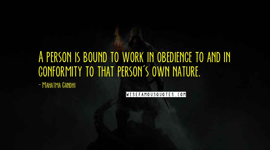 Mahatma Gandhi Quotes: A person is bound to work in obedience to and in conformity to that person's own nature.