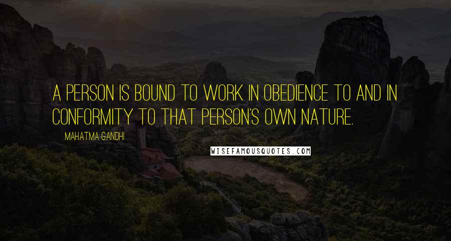 Mahatma Gandhi Quotes: A person is bound to work in obedience to and in conformity to that person's own nature.