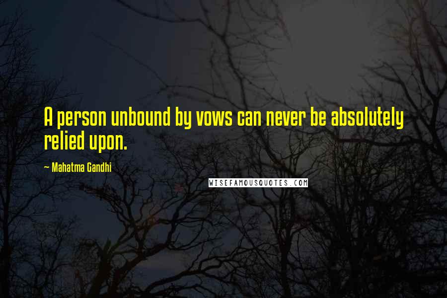 Mahatma Gandhi Quotes: A person unbound by vows can never be absolutely relied upon.