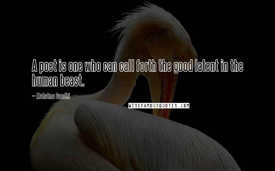 Mahatma Gandhi Quotes: A poet is one who can call forth the good latent in the human beast.