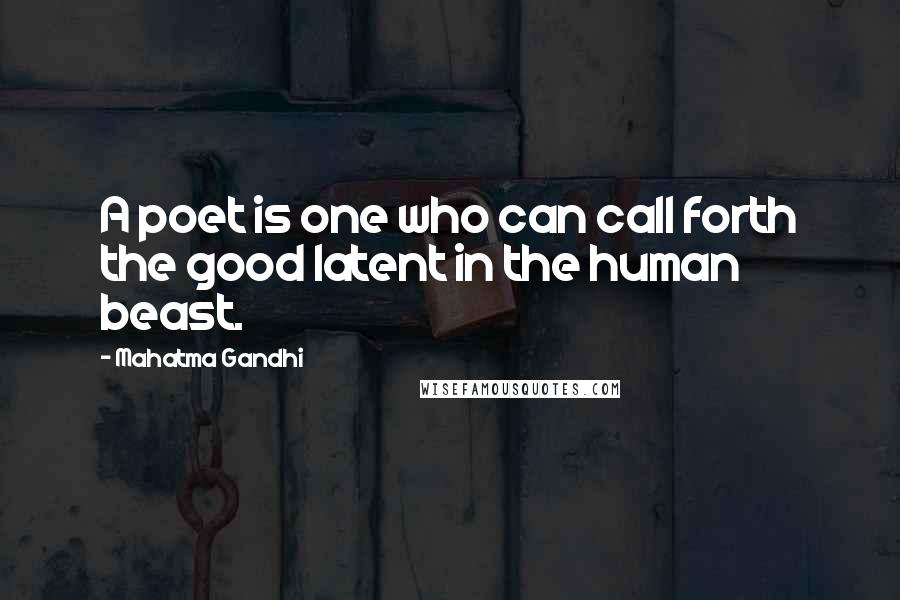 Mahatma Gandhi Quotes: A poet is one who can call forth the good latent in the human beast.