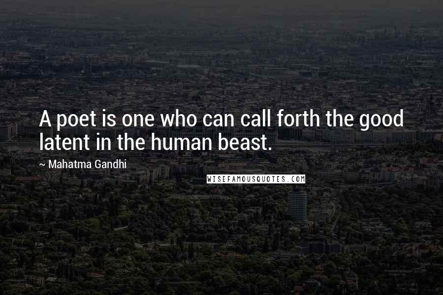 Mahatma Gandhi Quotes: A poet is one who can call forth the good latent in the human beast.