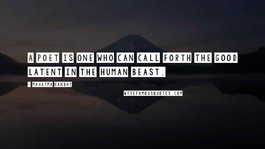 Mahatma Gandhi Quotes: A poet is one who can call forth the good latent in the human beast.