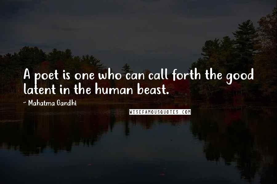 Mahatma Gandhi Quotes: A poet is one who can call forth the good latent in the human beast.