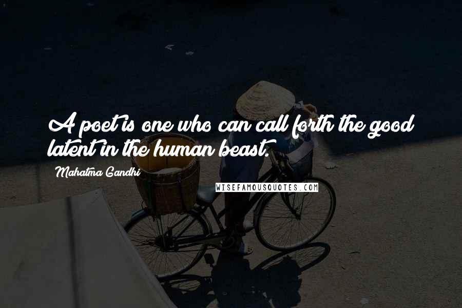 Mahatma Gandhi Quotes: A poet is one who can call forth the good latent in the human beast.