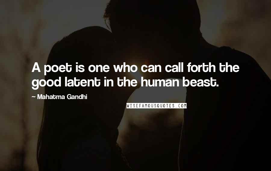 Mahatma Gandhi Quotes: A poet is one who can call forth the good latent in the human beast.