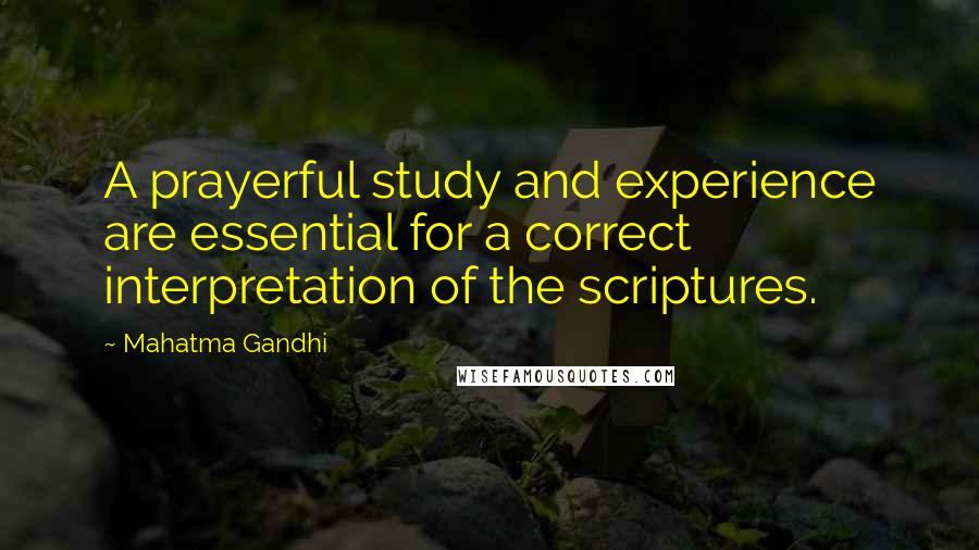 Mahatma Gandhi Quotes: A prayerful study and experience are essential for a correct interpretation of the scriptures.