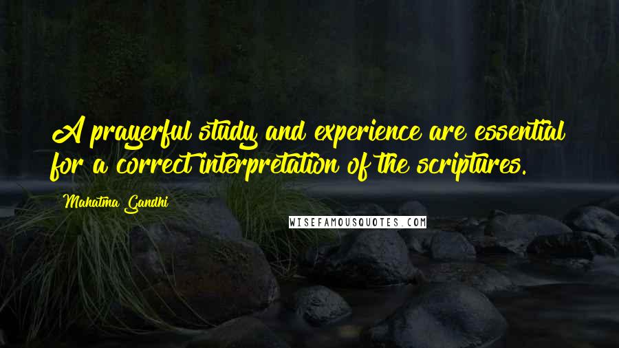 Mahatma Gandhi Quotes: A prayerful study and experience are essential for a correct interpretation of the scriptures.