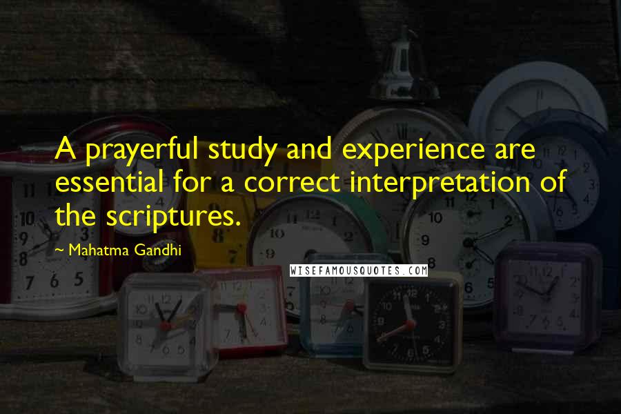 Mahatma Gandhi Quotes: A prayerful study and experience are essential for a correct interpretation of the scriptures.