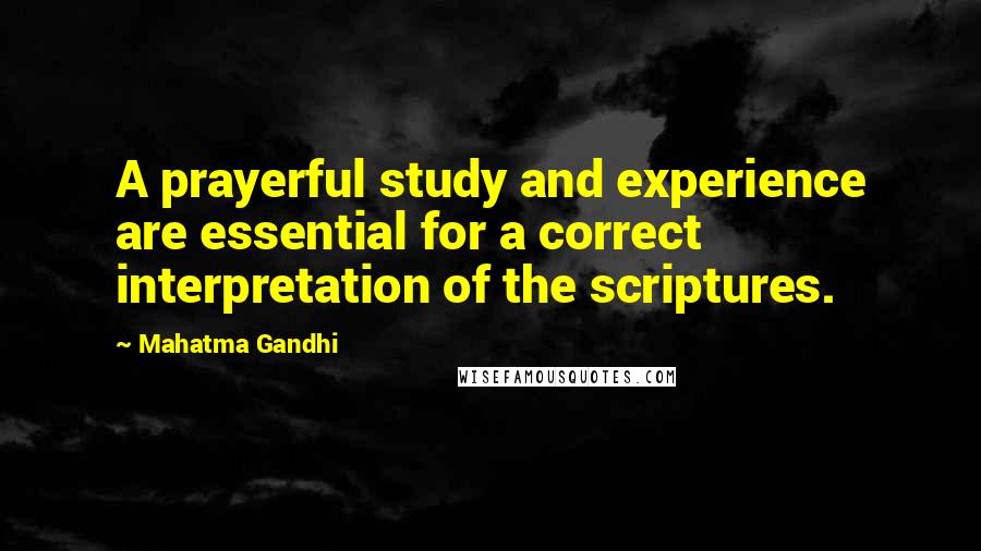 Mahatma Gandhi Quotes: A prayerful study and experience are essential for a correct interpretation of the scriptures.