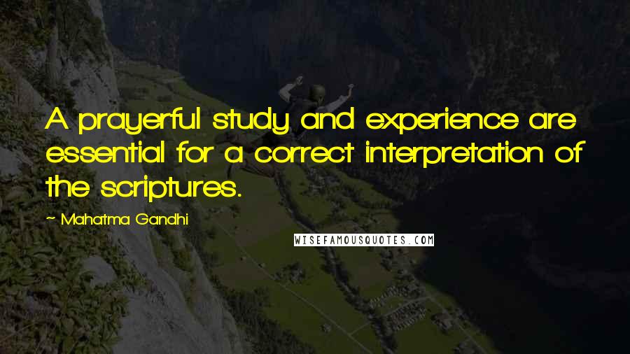 Mahatma Gandhi Quotes: A prayerful study and experience are essential for a correct interpretation of the scriptures.