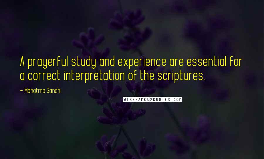 Mahatma Gandhi Quotes: A prayerful study and experience are essential for a correct interpretation of the scriptures.