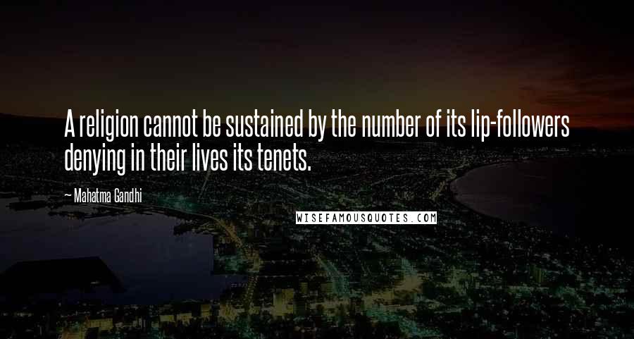 Mahatma Gandhi Quotes: A religion cannot be sustained by the number of its lip-followers denying in their lives its tenets.