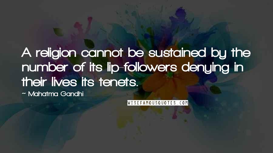 Mahatma Gandhi Quotes: A religion cannot be sustained by the number of its lip-followers denying in their lives its tenets.