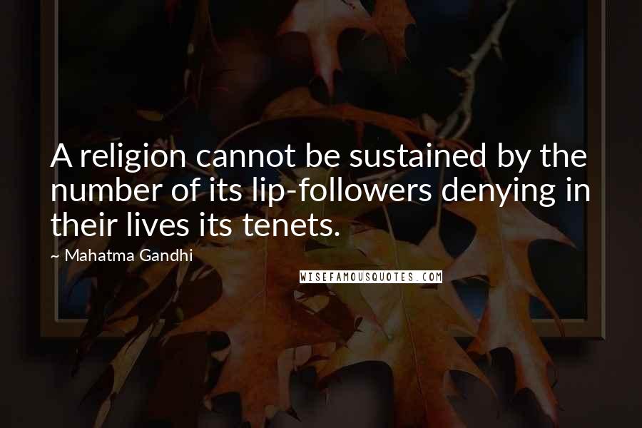 Mahatma Gandhi Quotes: A religion cannot be sustained by the number of its lip-followers denying in their lives its tenets.