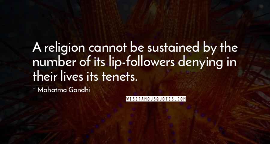 Mahatma Gandhi Quotes: A religion cannot be sustained by the number of its lip-followers denying in their lives its tenets.