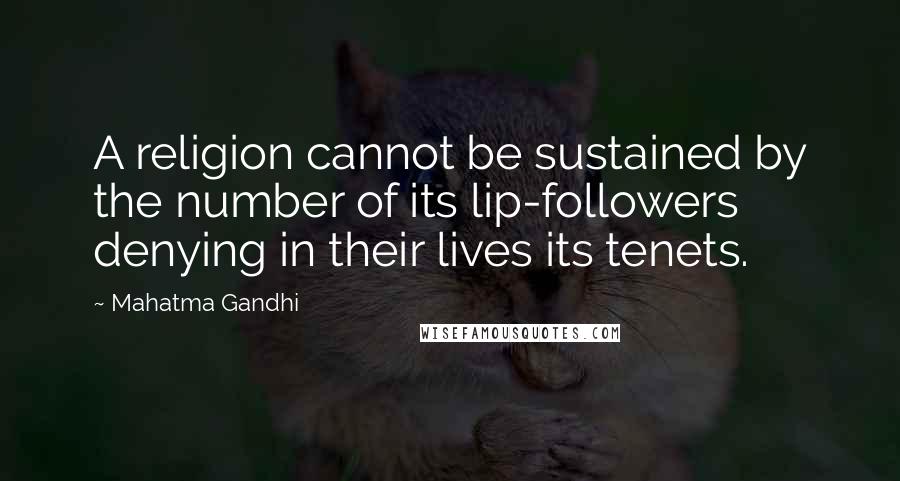 Mahatma Gandhi Quotes: A religion cannot be sustained by the number of its lip-followers denying in their lives its tenets.