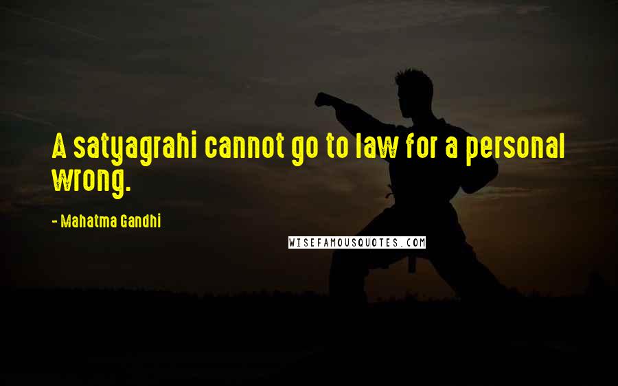 Mahatma Gandhi Quotes: A satyagrahi cannot go to law for a personal wrong.