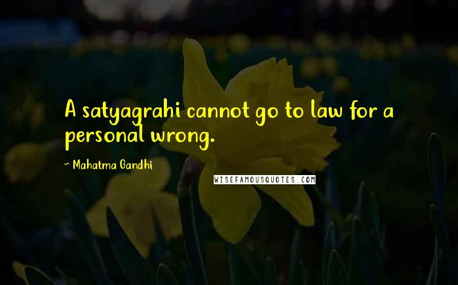 Mahatma Gandhi Quotes: A satyagrahi cannot go to law for a personal wrong.