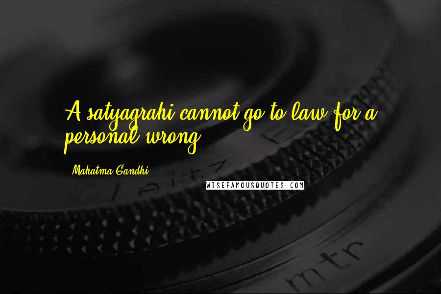Mahatma Gandhi Quotes: A satyagrahi cannot go to law for a personal wrong.