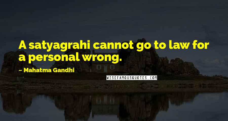 Mahatma Gandhi Quotes: A satyagrahi cannot go to law for a personal wrong.