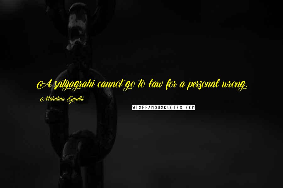 Mahatma Gandhi Quotes: A satyagrahi cannot go to law for a personal wrong.